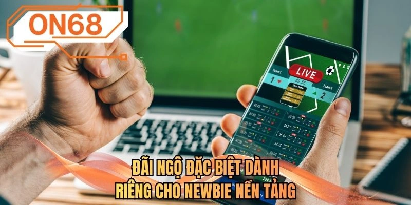Đãi ngộ đặc biệt dành riêng cho newbie nền tảng