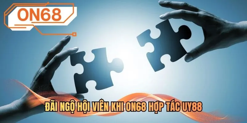 Đãi ngộ hội viên khi ON68 hợp tác UY88