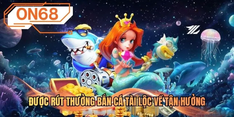 Được rút thưởng Bắn cá Tài Lộc về tận hưởng