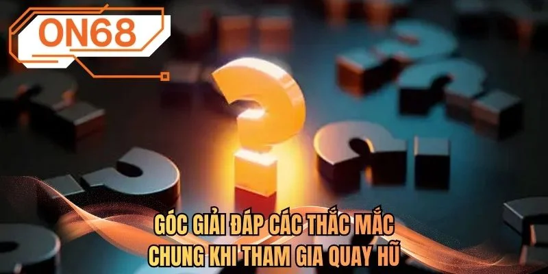 Góc giải đáp các thắc mắc chung khi tham gia quay hũ