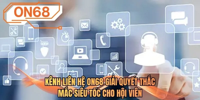 Kênh liên hệ ON68 giải quyết thắc mắc siêu tốc cho hội viên