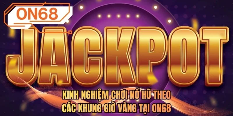 Kinh nghiệm chơi nổ hũ theo các khung giờ vàng tại ON68