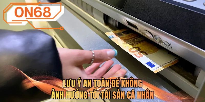 Lưu ý an toàn để không ảnh hưởng tới tài sản cá nhân