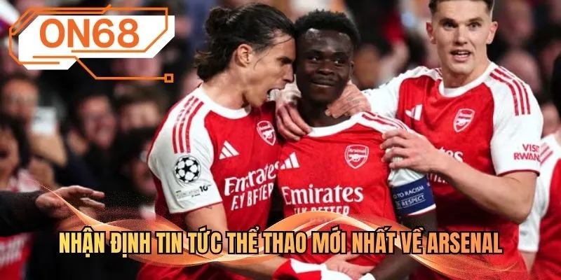 Nhận định tin tức thể thao mới nhất về Arsenal