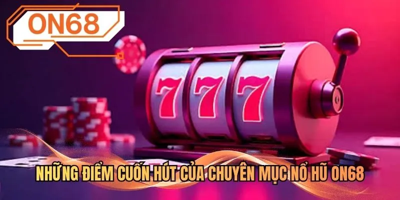 Những điểm cuốn hút của chuyên mục nổ hũ ON68