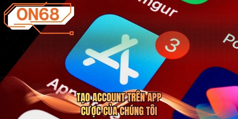 Tạo account trên app cược của chúng tôi