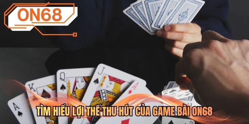 Tìm hiểu lợi thế thu hút của game bài ON68