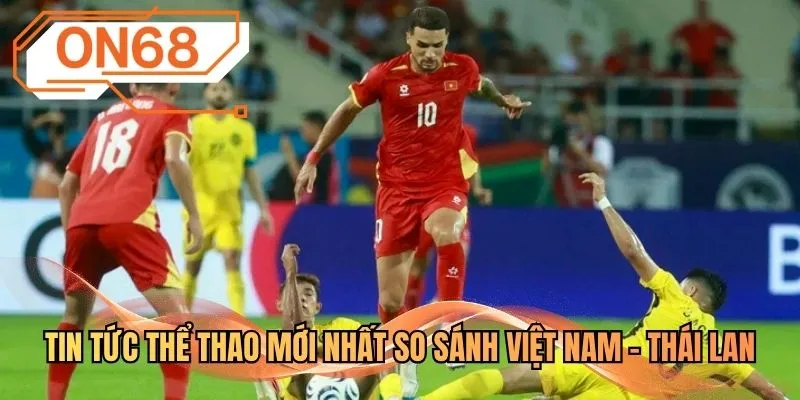 Tin tức thể thao mới nhất so sánh Việt Nam - Thái Lan